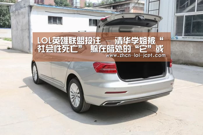 LOL英雄联盟投注 -
清华学姐被“社会性死亡” 躲在暗处的“它”或是最大推手(图4) LOL英雄联盟投注
