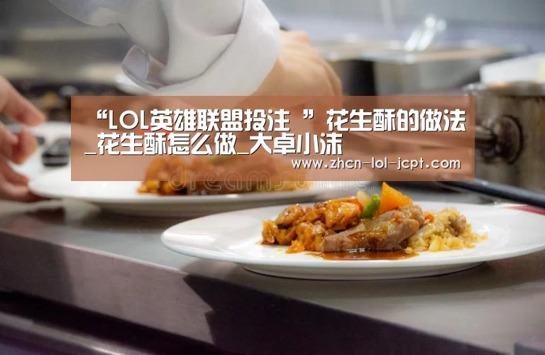 “LOL英雄联盟投注 ”花生酥的做法_花生酥怎么做_大卓小沫(图1) LOL英雄联盟投注