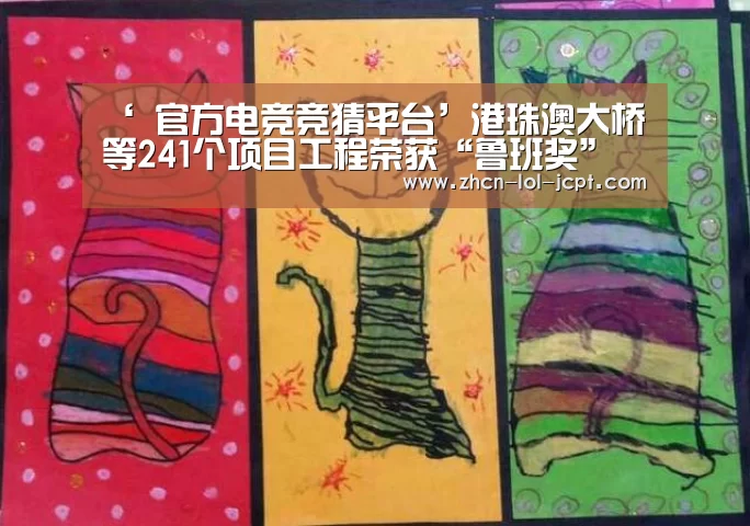 ‘ 官方电竞竞猜平台’港珠澳大桥等241个项目工程荣获“鲁班奖”(图1) 官方电竞竞猜平台